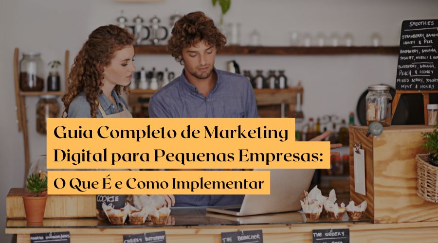 Guia Completo de Marketing Digital para Pequenas Empresas O Que É e Como Implementar